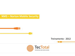 NMS – Norton Mobile Security
Security




                               Treinamento - 2012
 