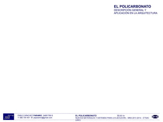 EL POLICARBONATO
DESCRIPCIÓN GENERAL Y
APLICACIÓN EN LA ARQUITECTURA
PABLO SÁNCHEZ PARAMIO 34881769-S
T: 680 704 451 M: psparamio@gmail.com
EL POLICARBONATO 30-05-14
NUEVOS MATERIALES Y SISTEMAS PARA LA EJECUCIÓN – MRA 2013 2014 – ETSAC
(UDC)
 