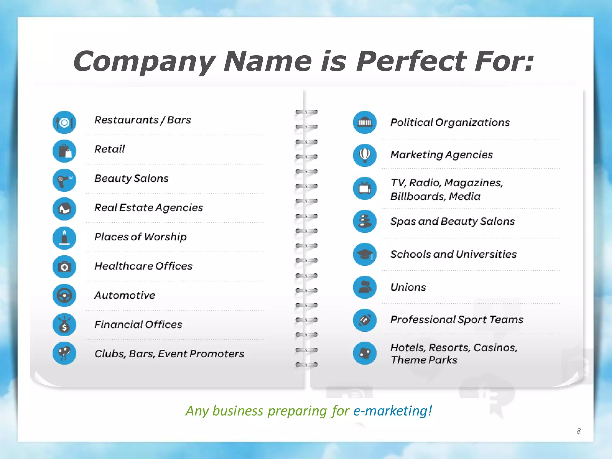Company Name is Perfect For:




      Any business preparing for e-marketing!
                                                8
 