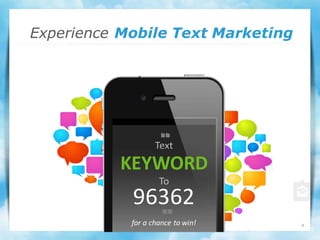 Experience Mobile Text Marketing




                   Text
          KEYWORD
                    To
            96362
            for a chance to win!   4
 