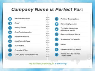 Company Name is Perfect For:




      Any business preparing for e-marketing!
                                                8
 