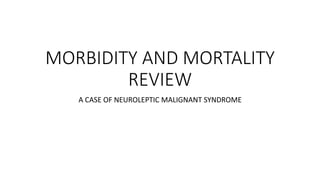 MORBIDITY AND MORTALITY
REVIEW
A CASE OF NEUROLEPTIC MALIGNANT SYNDROME
 