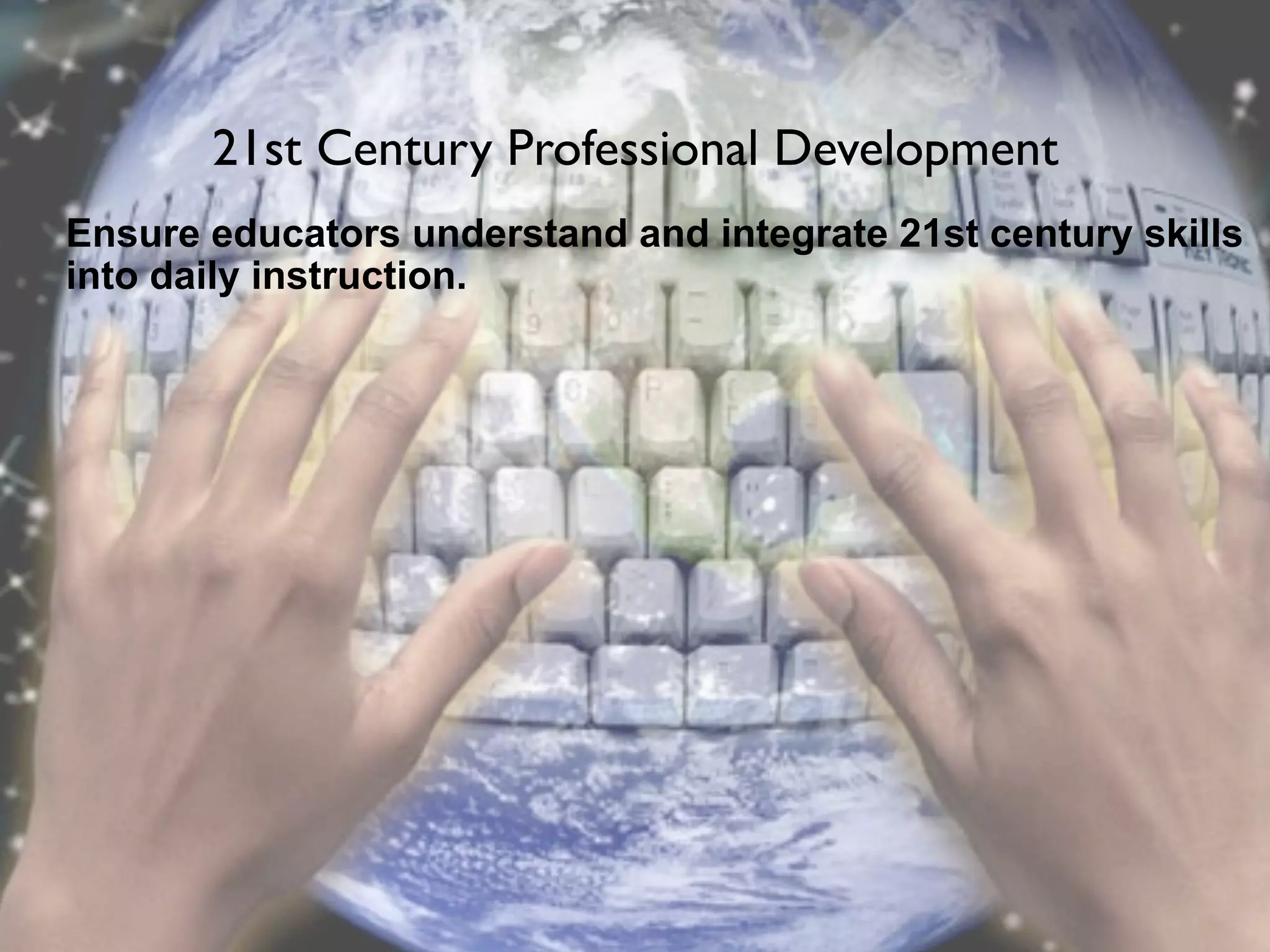 21st Century Professional Development
Ensure educators understand and integrate 21st century skills
into daily instruction.
 
