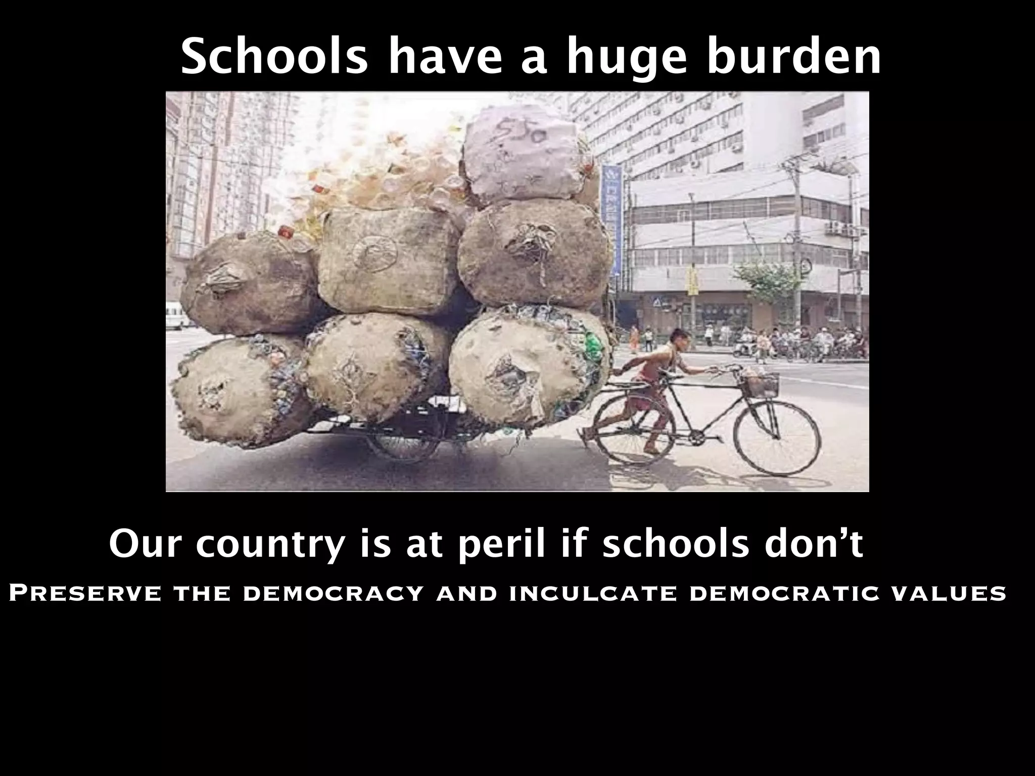 Schools have a huge burden




     Our country is at peril if schools don’t
Preserve the democracy and inculcate democratic values
 