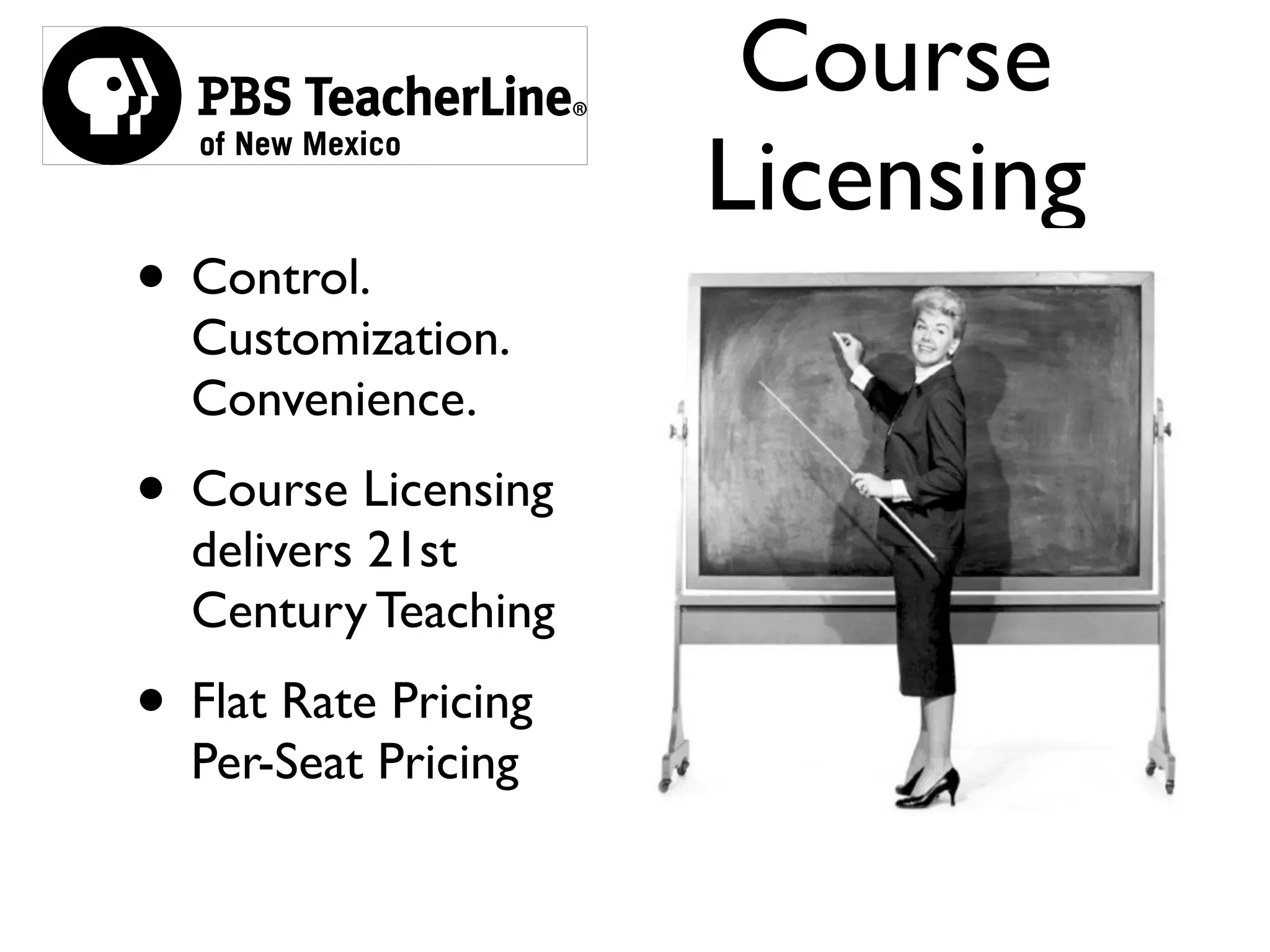 Course
                      Licensing
• Control.
  Customization.
  Convenience.
• Course Licensing
  delivers 21st
  Century Teaching
• Flat Rate Pricing
  Per-Seat Pricing
 