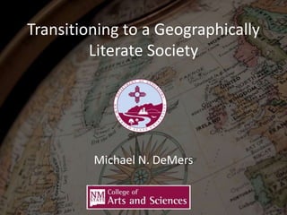 Transitioning to a Geographically
Literate Society
Michael N. DeMers
 