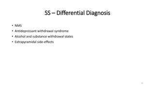 SS – Differential Diagnosis
• NMS
• Antidepressant withdrawal syndrome
• Alcohol and substance withdrawal states
• Extrapyramidal side-effects
22
 