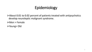 Epidemiology
About 0.01 to 0.02 percent of patients treated with antipsychotics
develop neuroleptic malignant syndrome.
Men > Female
Young> Old
6
 