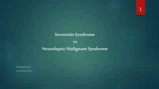 Serotonin Syndrome
vs
NeurolepticMalignantSyndrome
PRESENTED BY
DR. RAKESH MEHTA
1
 