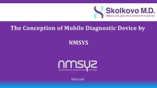 The Сonception of Mobile Diagnostic Device by

                   NMSYS




                    Moscow
 