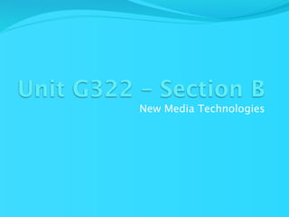 Unit G322 – Section B
          New Media Technologies
 