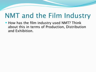 NMT and the Film Industry
 How has the ﬁlm industry used NMT? Think
 about this in terms of Production, Distribution
 and Exhibition.
 
