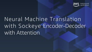 Neural Machine Translation
with Sockeye Encoder-Decoder
with Attention
 