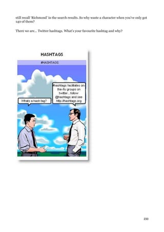 still recall ‘Richmond’ in the search results. So why waste a character when you’ve only got
140 of them?

There we are… Twitter hashtags. What’s your favourite hashtag and why?




                                                                                         233
 