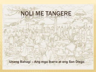 NOLI ME TANGERE




Unang Bahagi – Ang mga Ibarra at ang San Diego
 