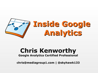 Inside Google  Analytics Chris Kenworthy Google Analytics Certified Professional chris@mediagroup1.com | @skyhawk133 