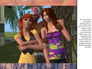 Fay chewed Brian out about the cheating, and he’s now faithful as the day is long, not even looking at other women without Fay’s permission. Bella is now a very independent teen, taking after her mother in looks and temper, and Fay is pregnant with their second and hopefully last child.