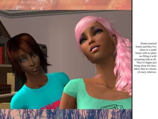 Donna married Jeanie and they live alone in a small house with no plans on filling it with screaming kids at all. They’re happy just being alone for once, rather than in a house of crazy relatives. 