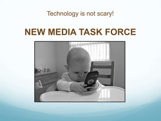 Technology is not scary!

NEW MEDIA TASK FORCE

 