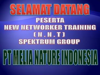 SELAMAT DATANG PESERTA NEW NETWORKER TRAINING ( N . N . T )  SPEKTRUM GROUP  PT MELIA NATURE INDONESIA 