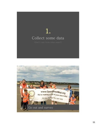 1.
  Collect some data
    (Don’t copy from other maps!)




             osm


             osm
Go out and survey




                                    16
 