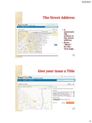 4/23/2012




   The Street Address


                  is
                   automatic
                   ally
                   written in
                   the street
                   address.
                  Press
                   “Next”
                   for the
                   next page.




Give your issue a Title




                                       6
 