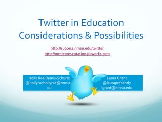 Twitter in EducationConsiderations & Possibilities http://success.nmsu.edu/twitter http://nmtiepresentation.pbworks.com Holly Rae Bemis-Schurtz  @hollyraehollyrae@nmsu.edu Laura Grant @laurapresently lgrant@nmsu.edu 