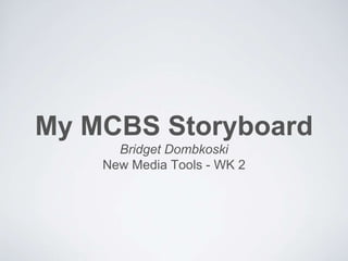 My MCBS Storyboard
Bridget Dombkoski
New Media Tools - WK 2
 