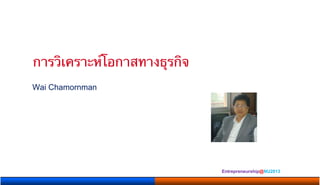 การวิเคราะห์โอกาสทางธุรกิจ 	
      Wai Chamornman

      	




                                      Entrepreneurship@NU2013 	
 