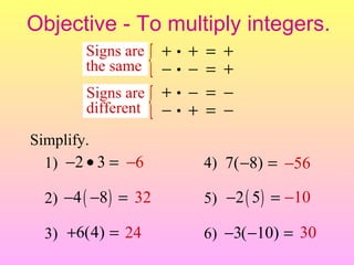 Objective - To multiply integers. Signs are the same Signs are different Simplify. 1) 2) 3) 4) 5) 6) 