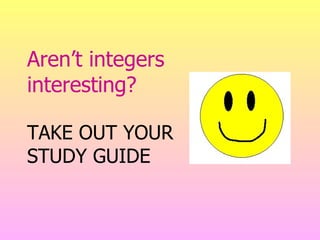 Aren’t integers interesting?   TAKE OUT YOUR  STUDY GUIDE 