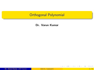 Orthogonal Polynomial
Dr. Varun Kumar
Dr. Varun Kumar (IIIT Surat) Unit 5 / Lecture-5 1 / 9
 