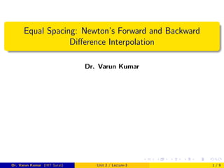 Equal Spacing: Newton’s Forward and Backward
Difference Interpolation
Dr. Varun Kumar
Dr. Varun Kumar (IIIT Surat) Unit 2 / Lecture-3 1 / 9
 