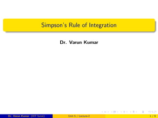 Simpson’s Rule of Integration
Dr. Varun Kumar
Dr. Varun Kumar (IIIT Surat) Unit 5 / Lecture-2 1 / 9
 