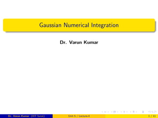 Gaussian Numerical Integration
Dr. Varun Kumar
Dr. Varun Kumar (IIIT Surat) Unit 5 / Lecture-4 1 / 11
 