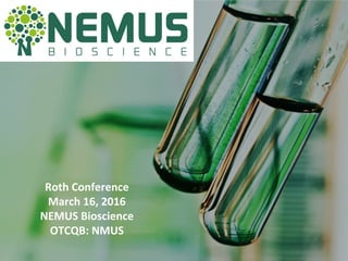 Roth	
  Conference	
  
March	
  16,	
  2016	
  
NEMUS	
  Bioscience	
  
OTCQB:	
  NMUS	
  
 
