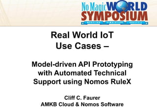 amkbcloud amkbcloud.com
Your Presentation Title
Goes Here
Real World IoT
Use Cases –
Model-driven API Prototyping
with Automated Technical
Support using Nomos RuleX
Cliff C. Faurer
AMKB Cloud & Nomos Software
 