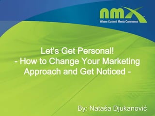 Let’s Get Personal!
- How to Change Your Marketing
Approach and Get Noticed -
By: Nataša Djukanović
 