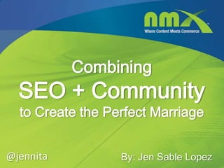 Combining
  SEO + Community
  to Create the Perfect Marriage


@jennita          By: Jen Sable Lopez
 