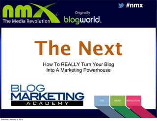 The Next Level
How To REALLY Turn Your Blog
Into A Marketing Powerhouse

www.BlogMarketingAcademy.com
Saturday, January 4, 2014

 