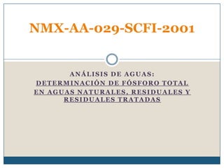 ANÁLISIS DE AGUAS: DETERMINACIÓN DE FÓSFORO TOTAL EN AGUAS NATURALES, RESIDUALES Y RESIDUALES TRATADAS NMX-AA-029-SCFI-2001 