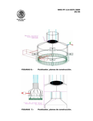 NMX-FF-114-SCFI-2009
20/36

SECRETARÍA DE
ECONOMÍA

FIGURAS 6.-

Fluidizador, planos de construcción.

FIGURAS 7.-

Fluidizador, planos de construcción.

 
