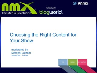 Choosing the Right Content for
Your Show
moderated by
Marshal Latham
Journey Into… Podcast

 