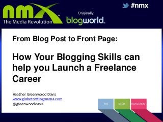 From Blog Post to Front Page:

How Your Blogging Skills can
help you Launch a Freelance
Career
Heather Greenwood Davis
www.globetrottingmama.com
@greenwooddavis

 