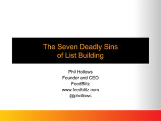 The Seven Deadly Sins
    of List Building

       Phil Hollows
     Founder and CEO
        FeedBlitz
     www.feedblitz.com
        @phollows
 