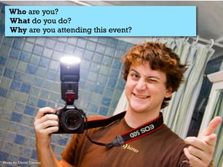 Who are you?
What do you do?
Why are you attending this event?

Photo by: Daniel Conway

 