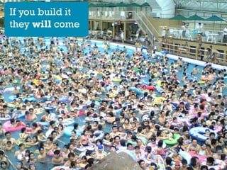 If you build it
they will come

 
