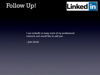 Follow Up!

I use LinkedIn to keep track of my professional
network, and would like to add you.
- John Smith

 