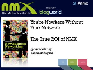 You're Nowhere Without
Your Network
The True ROI of NMX
@davedelaney
davedelaney.me

 