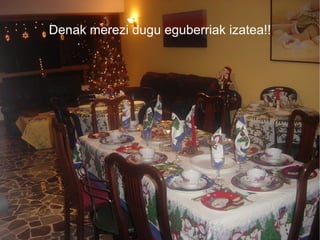 Denak merezi dugu eguberriak izatea!! 